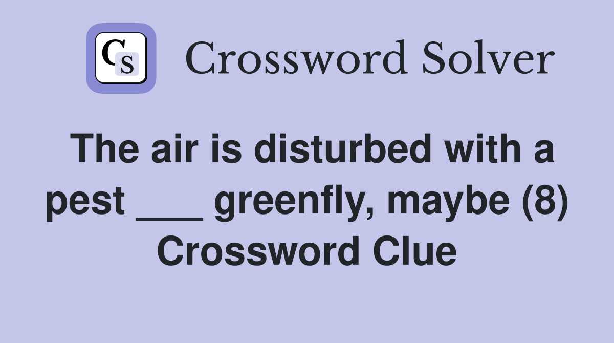 The air is disturbed with a pest ___ greenfly, maybe (8) Crossword Clue