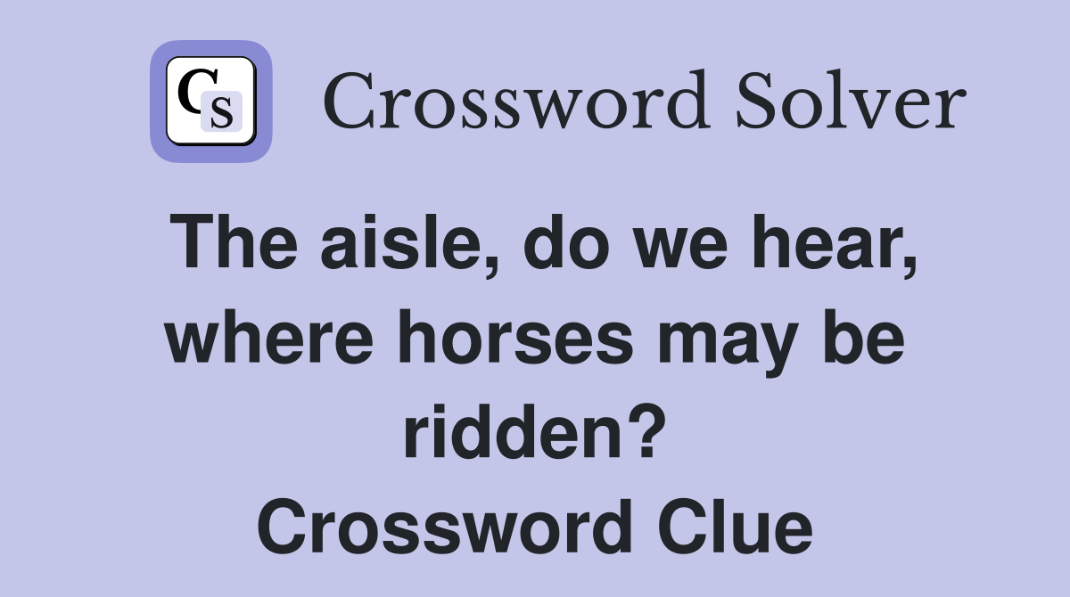 The aisle, do we hear, where horses may be ridden? Crossword Clue