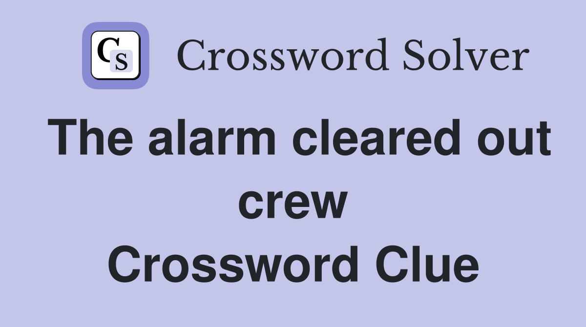 The alarm cleared out crew Crossword Clue