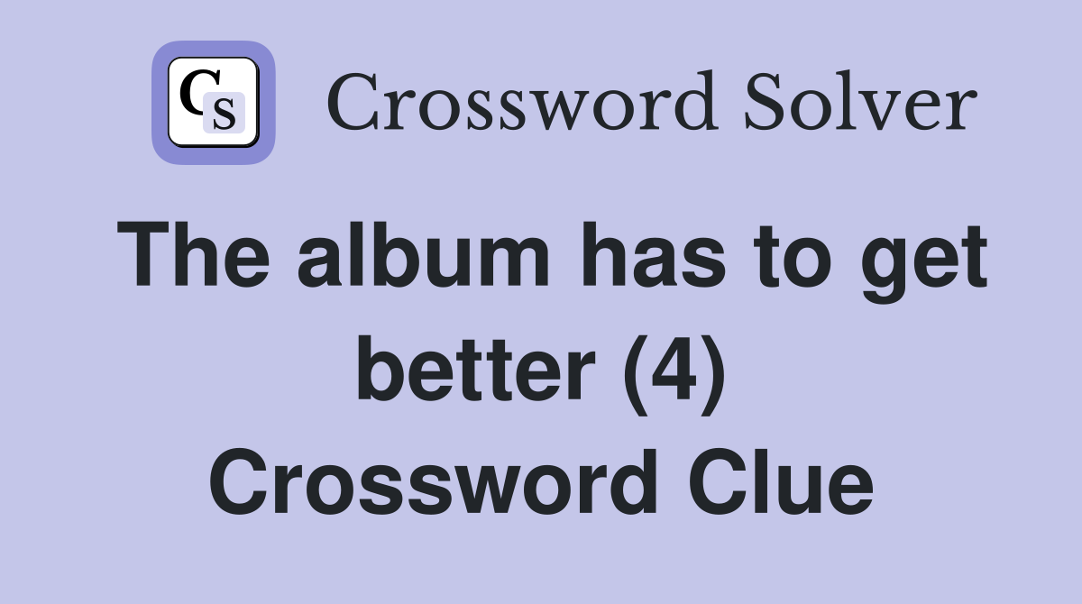 The album has to get better (4) Crossword Clue
