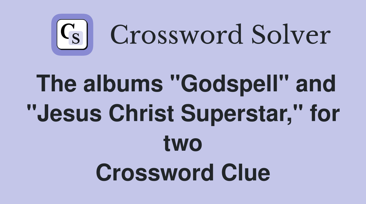 The albums "Godspell" and "Jesus Christ Superstar," for two Crossword Clue
