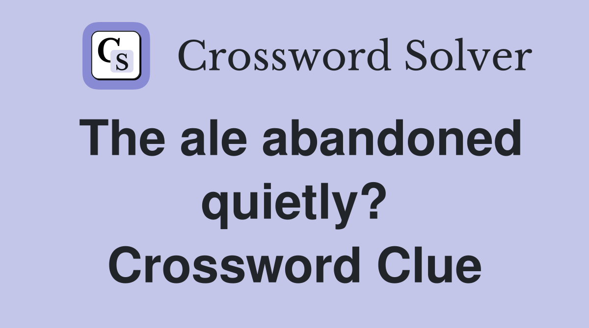 The ale abandoned quietly? Crossword Clue