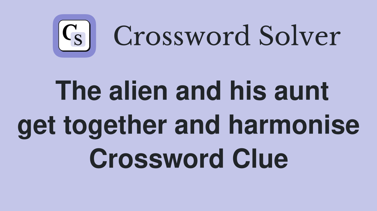 The alien and his aunt get together and harmonise Crossword Clue