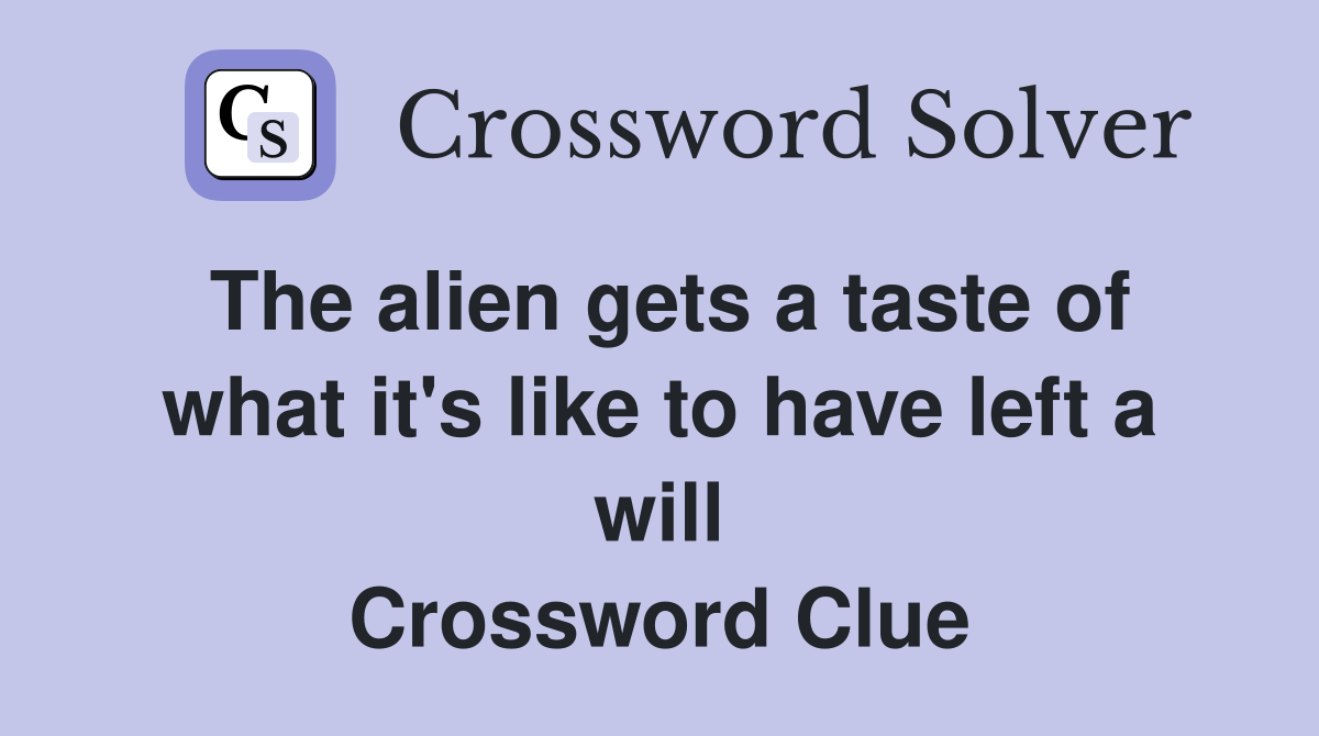 The alien gets a taste of what it's like to have left a will Crossword Clue