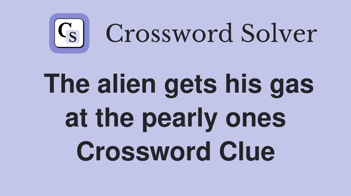 The alien gets his gas at the pearly ones Crossword Clue