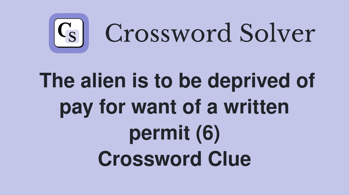 The alien is to be deprived of pay for want of a written permit (6) Crossword Clue