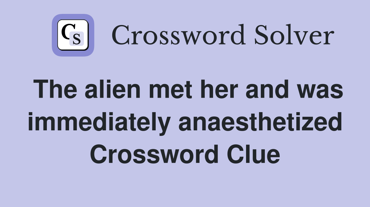 The alien met her and was immediately anaesthetized Crossword Clue