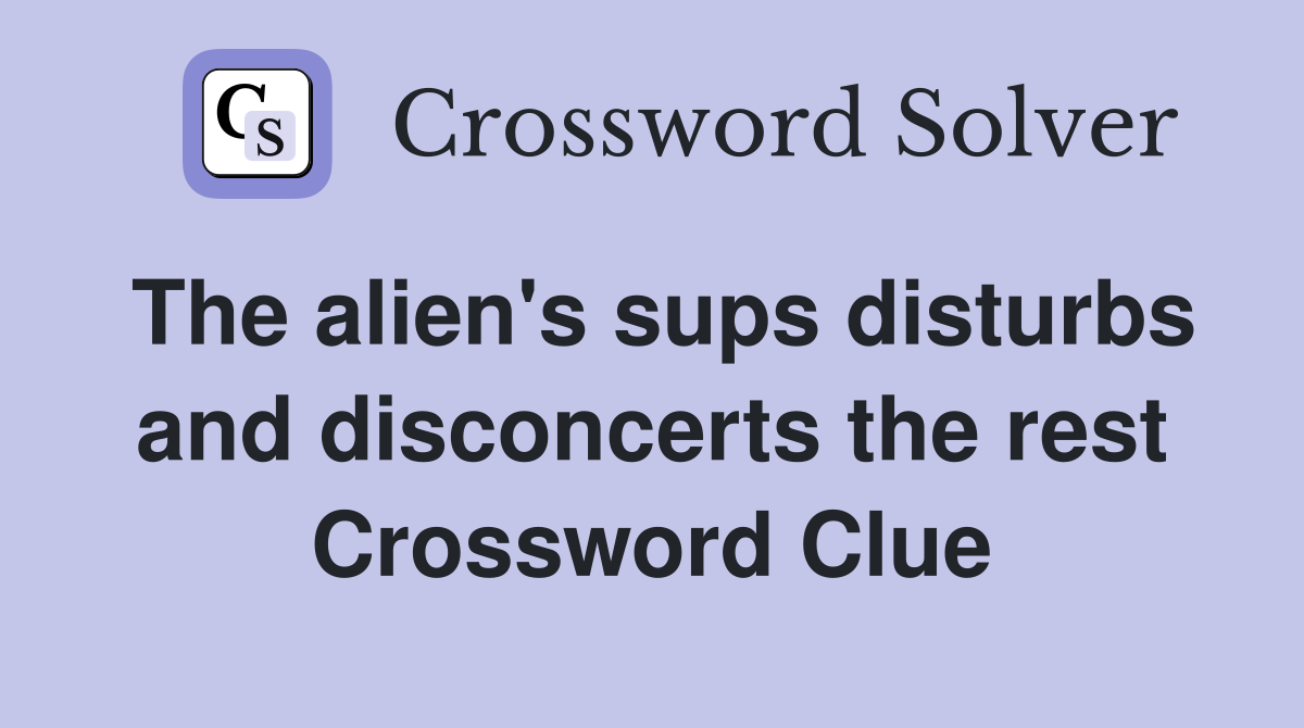 The alien's sups disturbs and disconcerts the rest Crossword Clue