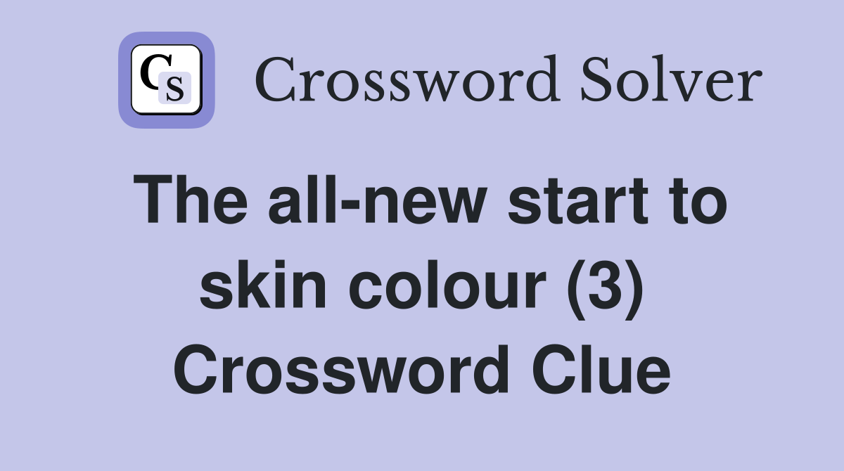The all-new start to skin colour (3) Crossword Clue