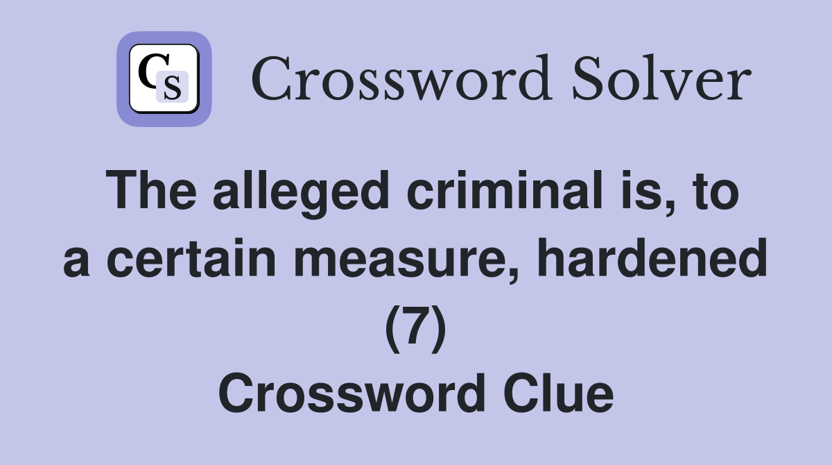 The alleged criminal is, to a certain measure, hardened (7) Crossword Clue