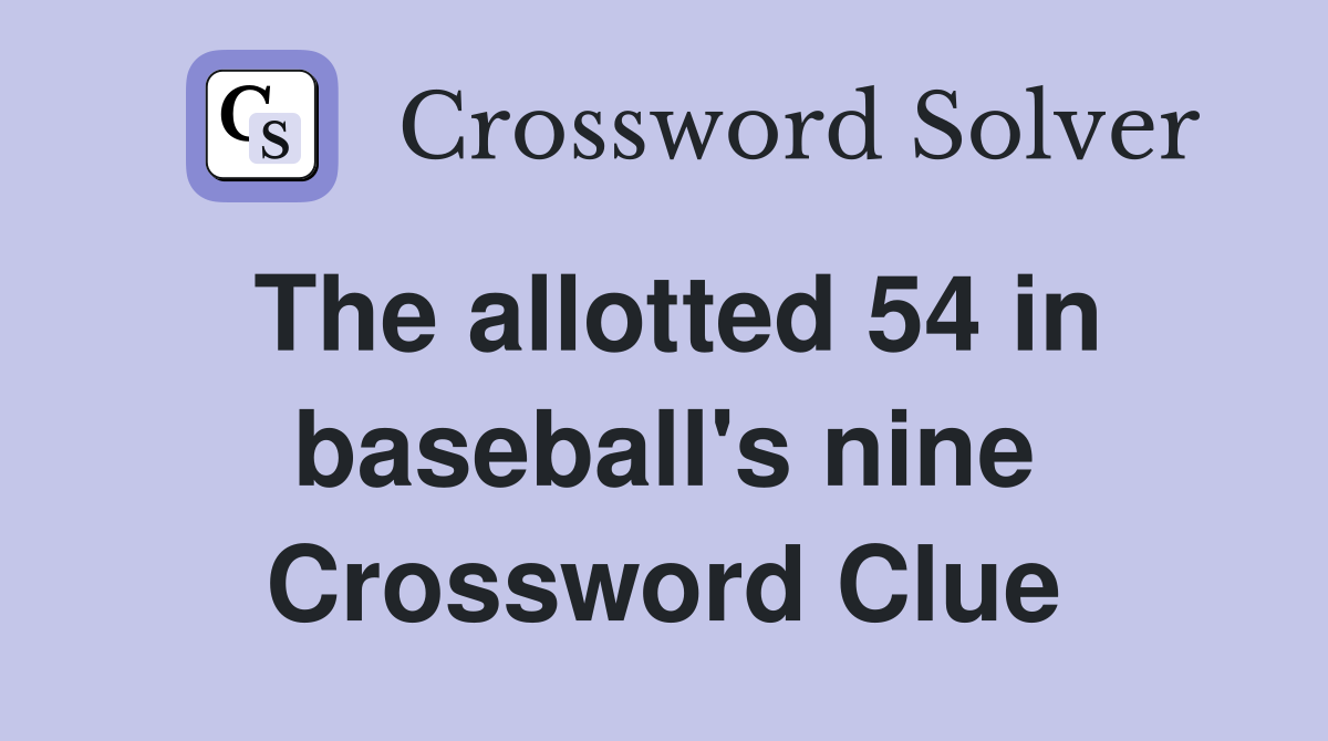 The allotted 54 in baseball's nine Crossword Clue