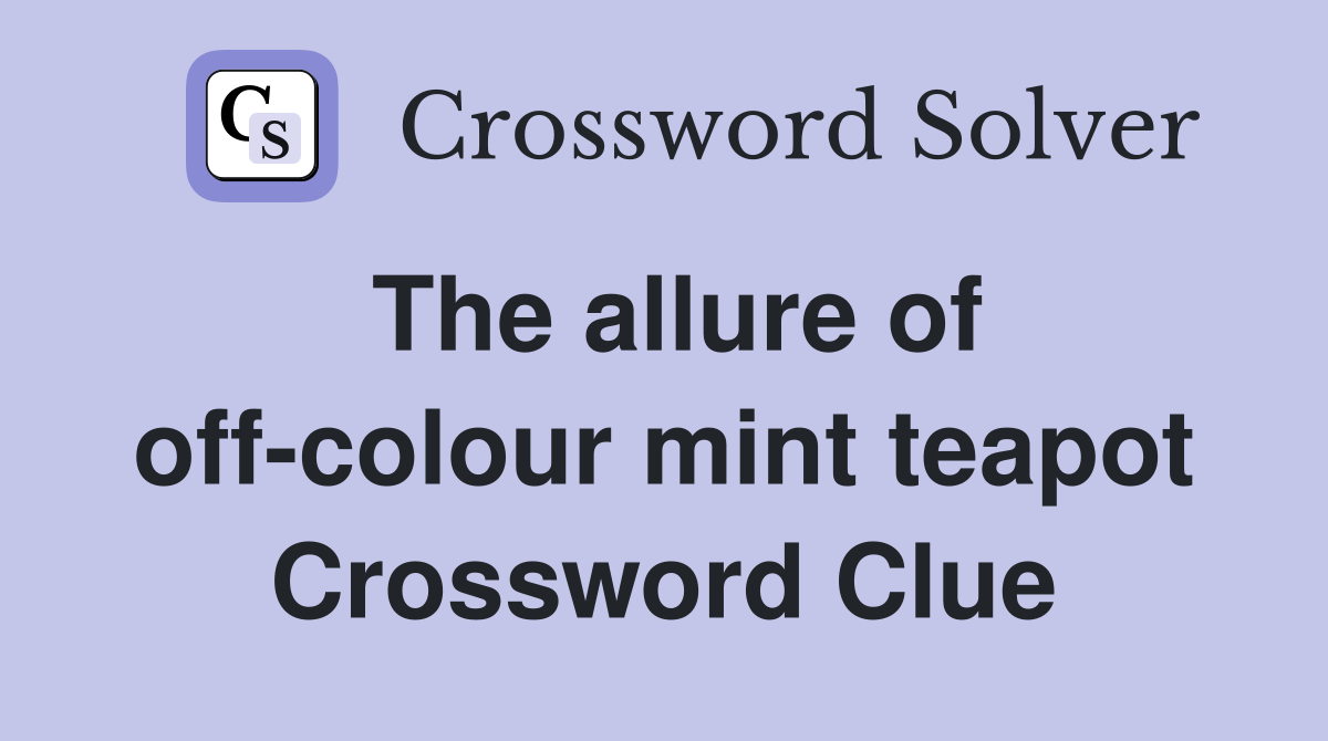 The allure of off-colour mint teapot Crossword Clue