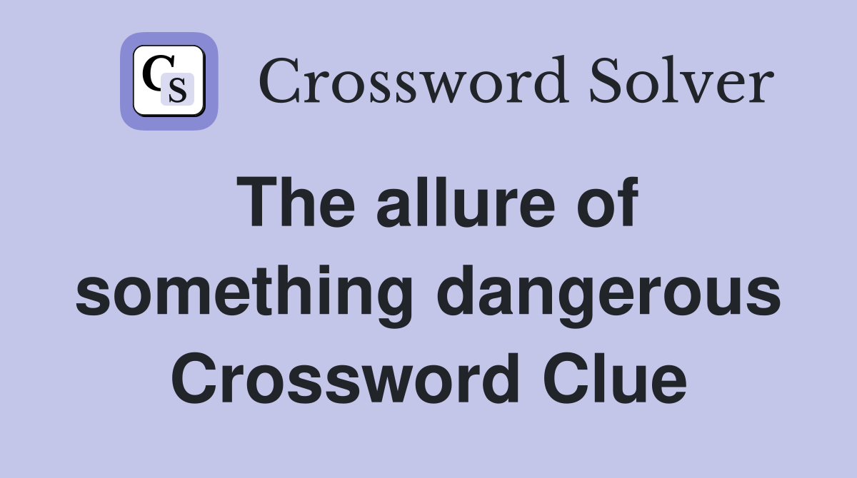 The allure of something dangerous Crossword Clue