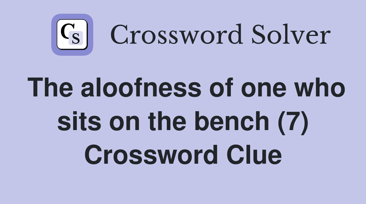 The aloofness of one who sits on the bench (7) Crossword Clue