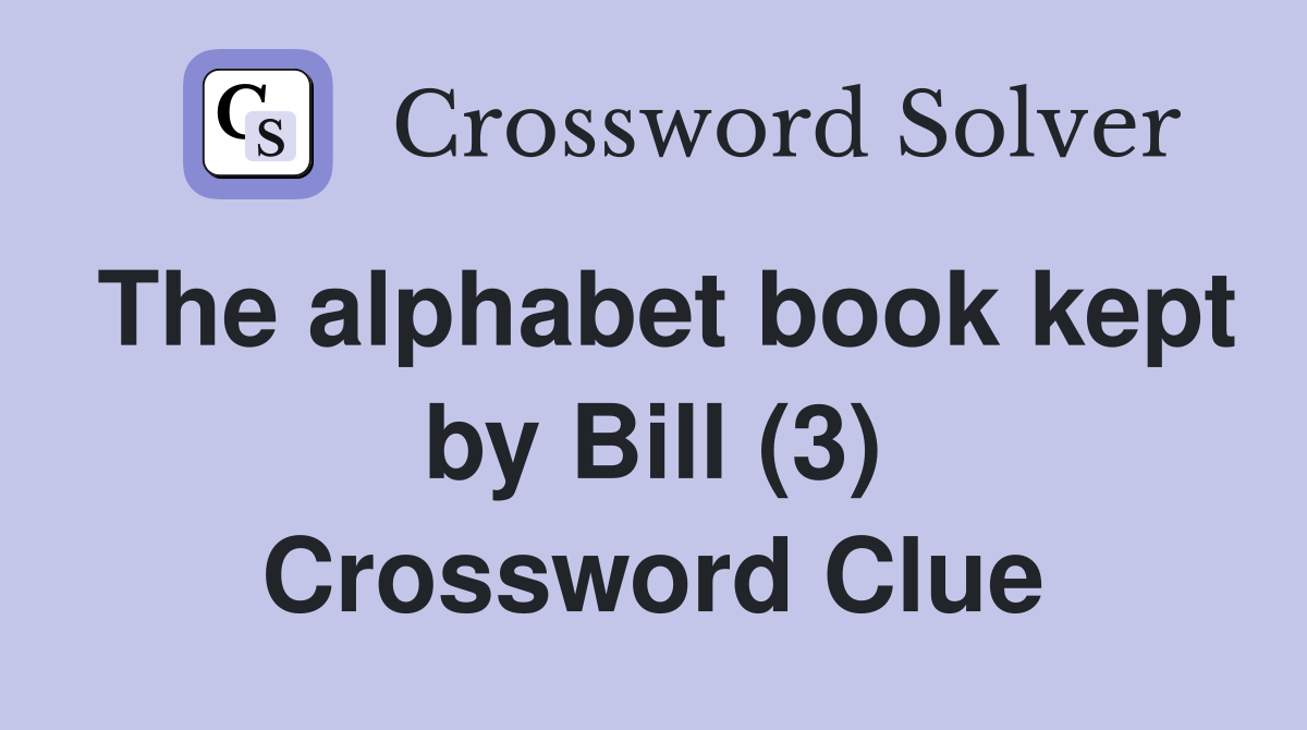 The alphabet book kept by Bill (3) Crossword Clue