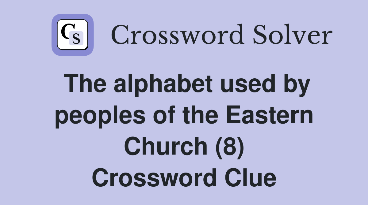 The alphabet used by peoples of the Eastern Church (8) Crossword Clue