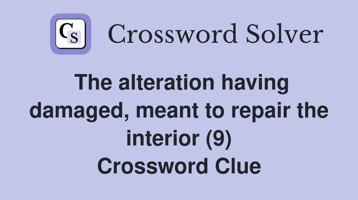The alteration having damaged, meant to repair the interior (9) Crossword Clue
