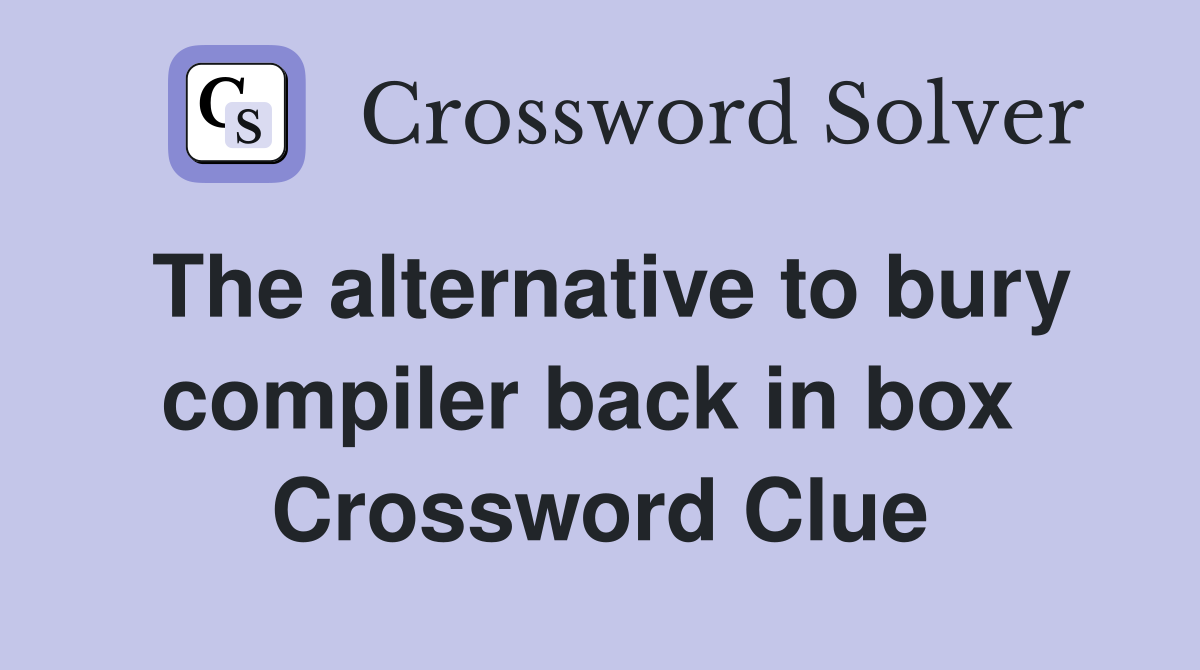 The alternative to bury compiler back in box  Crossword Clue
