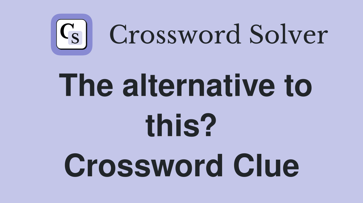 The alternative to this? Crossword Clue