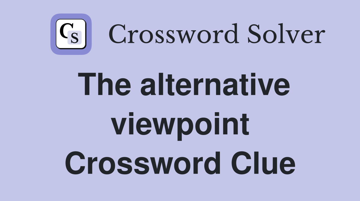 The alternative viewpoint Crossword Clue