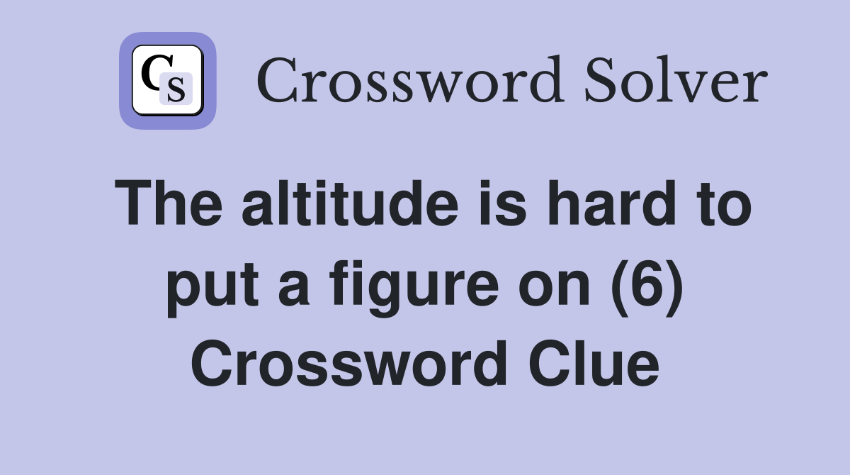 The altitude is hard to put a figure on (6) Crossword Clue