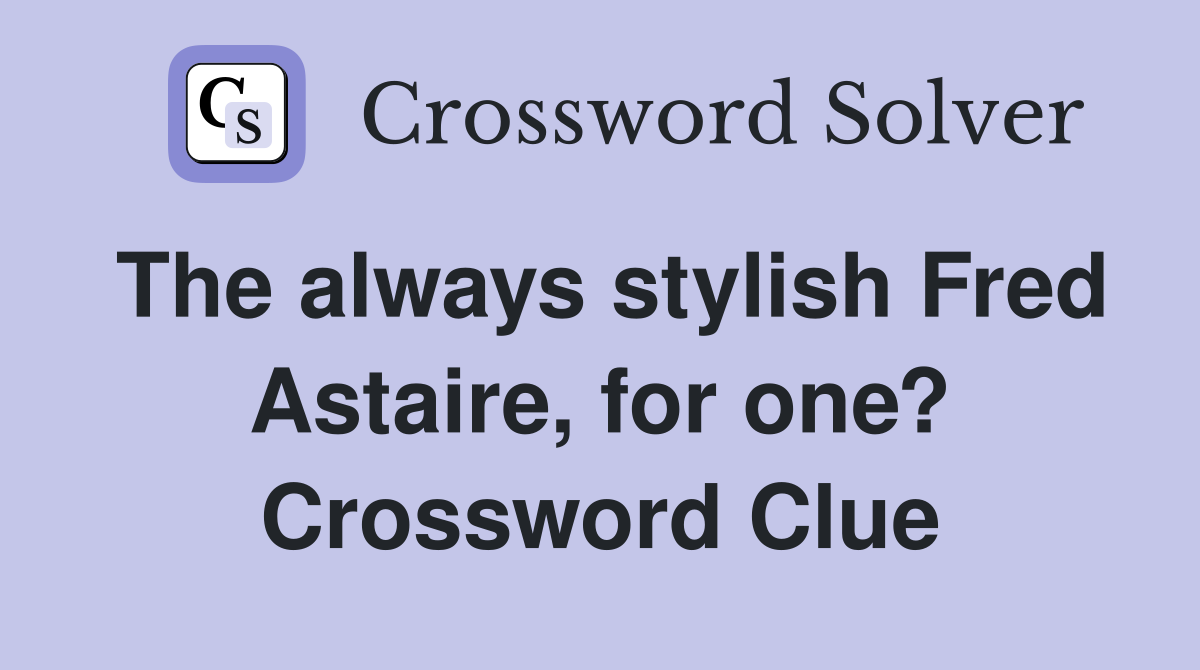 The always stylish Fred Astaire, for one? Crossword Clue
