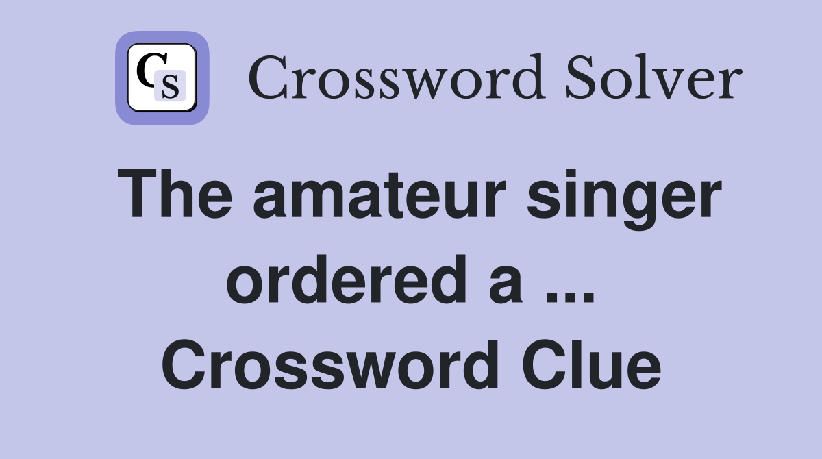 The amateur singer ordered a ... Crossword Clue