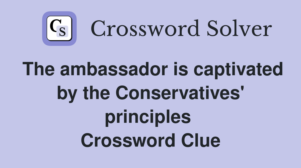 The ambassador is captivated by the Conservatives' principles  Crossword Clue