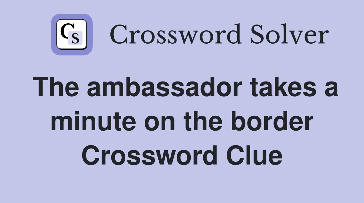 The ambassador takes a minute on the border Crossword Clue