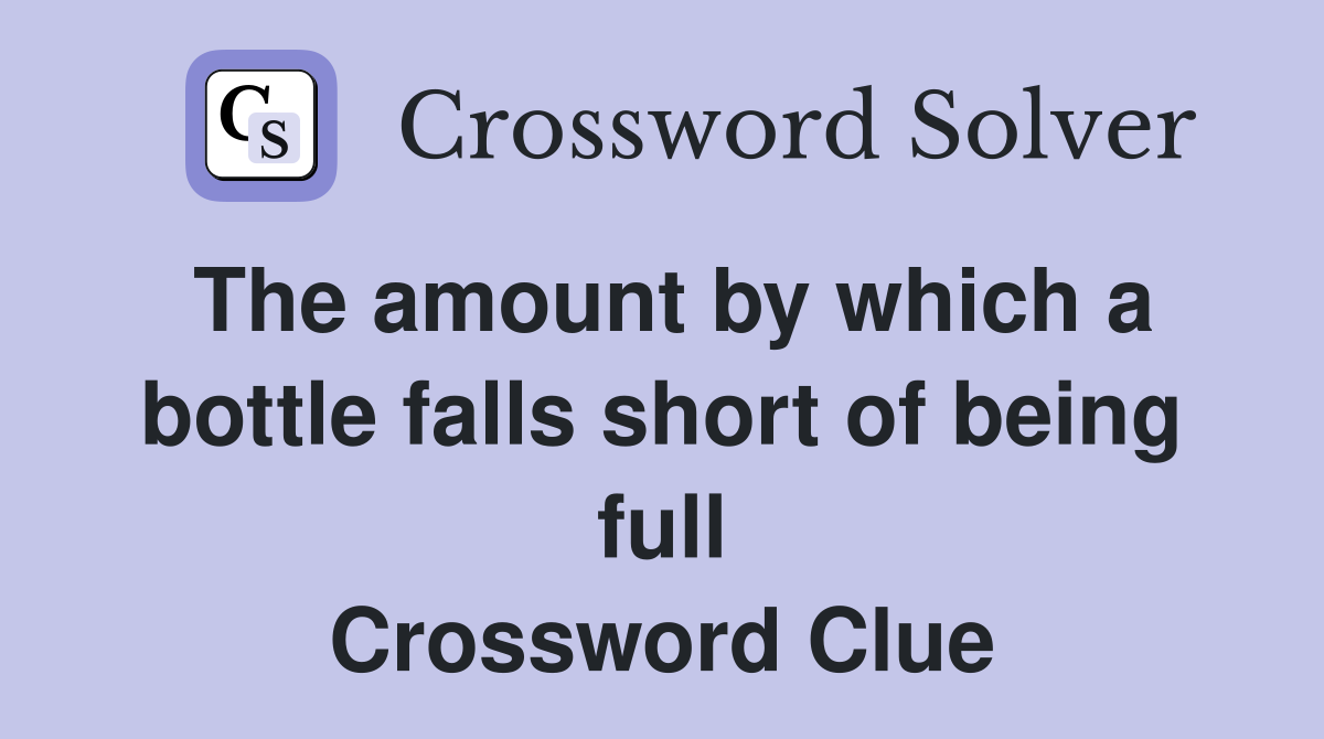 The amount by which a bottle falls short of being full Crossword Clue