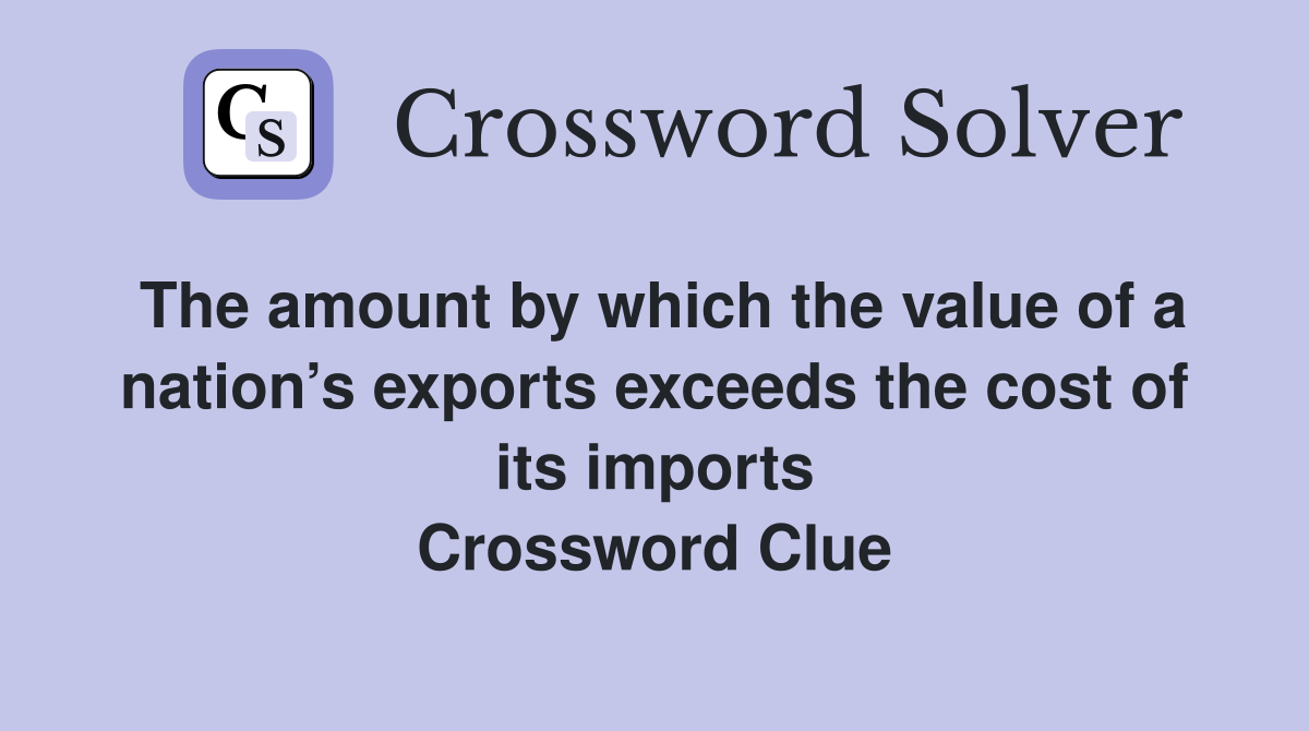 The amount by which the value of a nation’s exports exceeds the cost of its imports Crossword Clue
