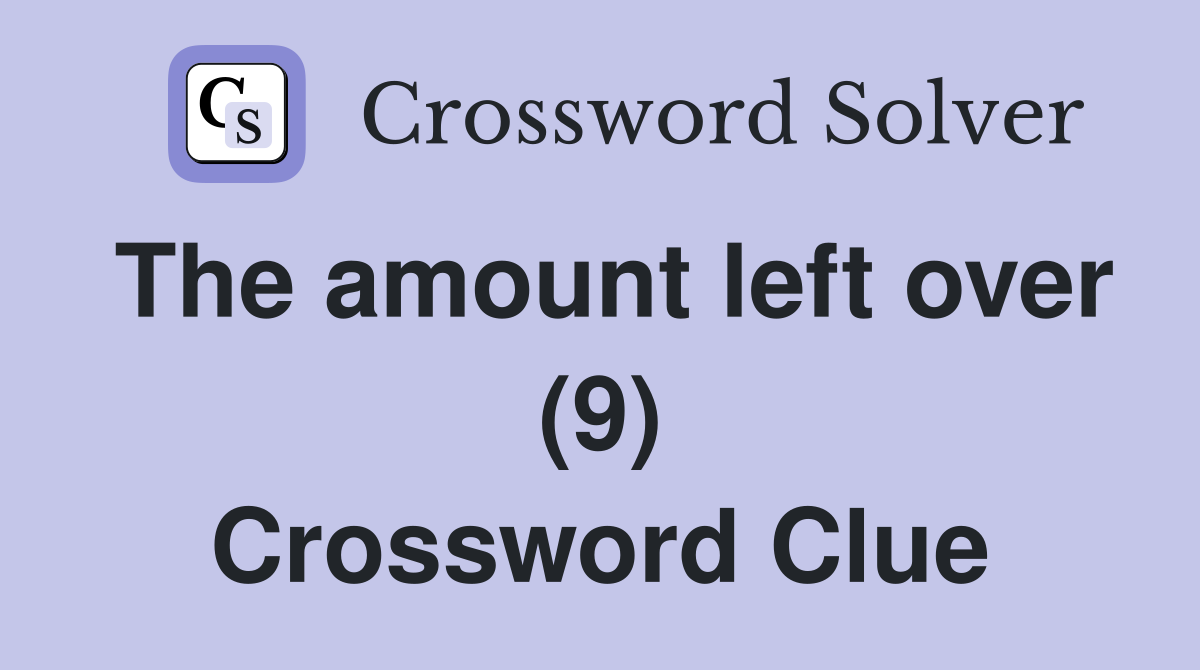 The amount left over (9) Crossword Clue