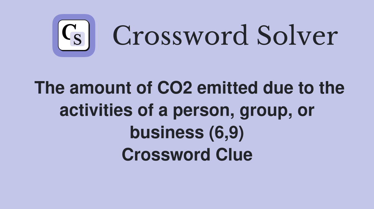 The amount of CO2 emitted due to the activities of a person, group, or business (6,9) Crossword Clue
