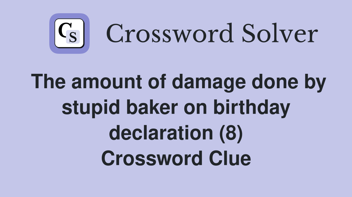 The amount of damage done by stupid baker on birthday declaration (8) Crossword Clue
