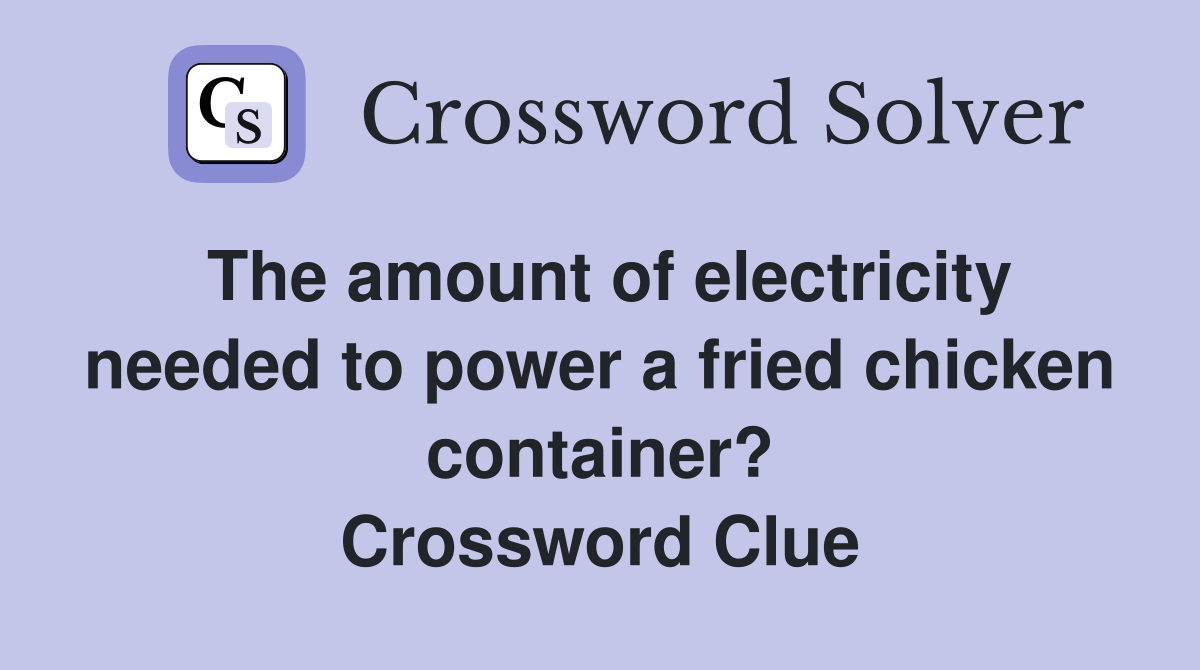 The amount of electricity needed to power a fried chicken container? Crossword Clue