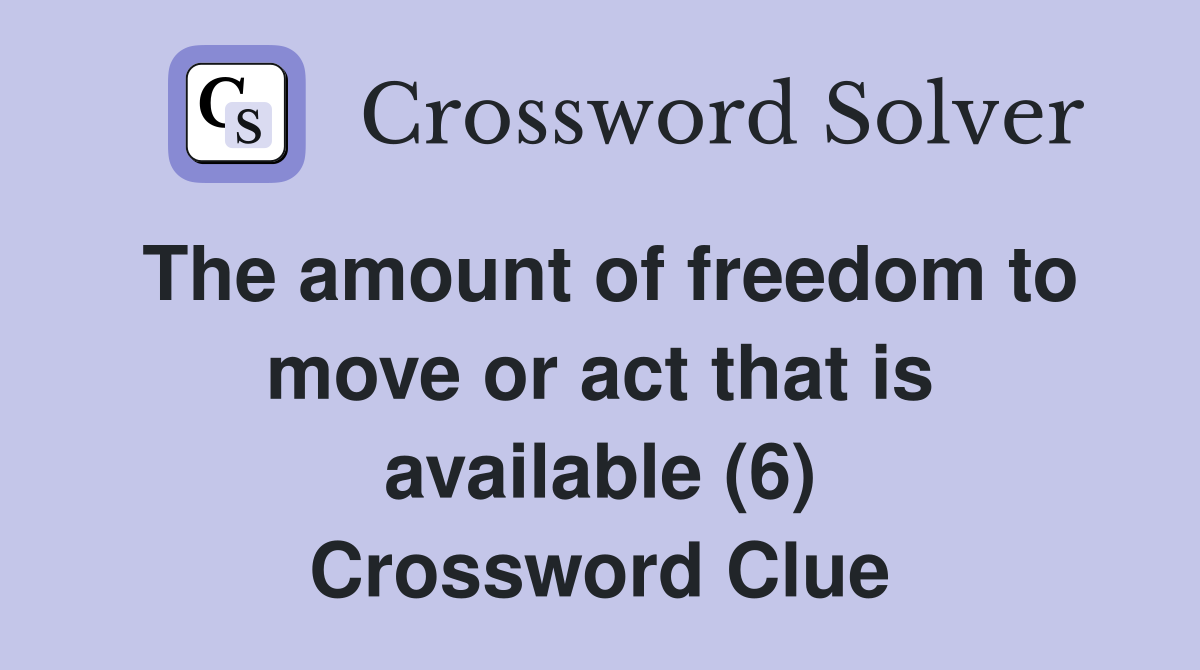 The amount of freedom to move or act that is available (6) Crossword Clue