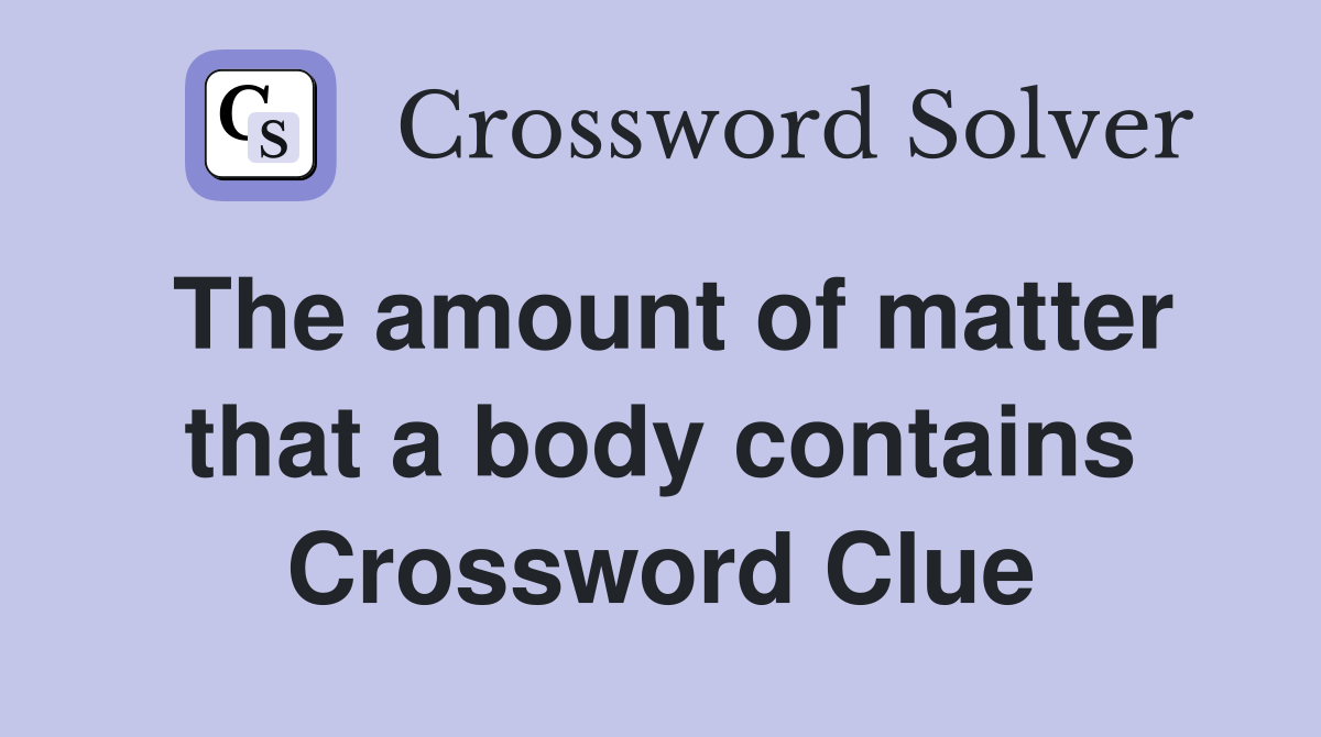 The amount of matter that a body contains Crossword Clue