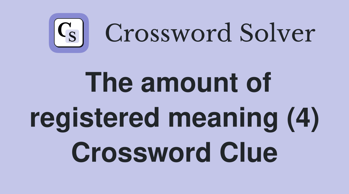 The amount of registered meaning (4) Crossword Clue