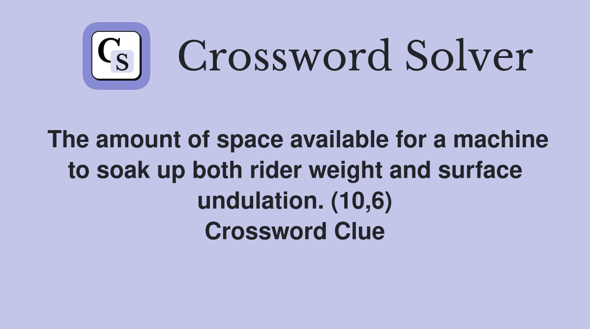 The amount of space available for a machine to soak up both rider weight and surface undulation. (10,6) Crossword Clue