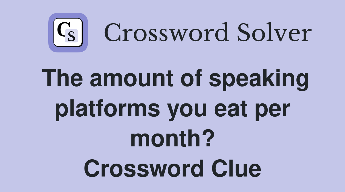 The amount of speaking platforms you eat per month? Crossword Clue