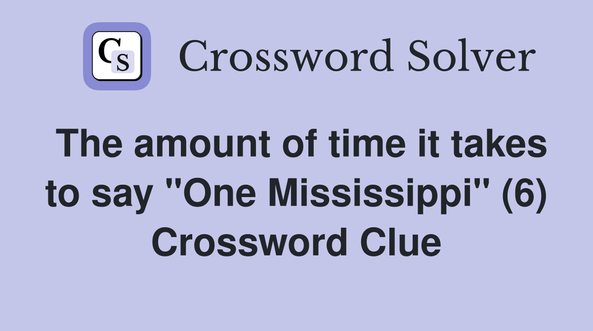 The amount of time it takes to say "One Mississippi" (6) Crossword Clue