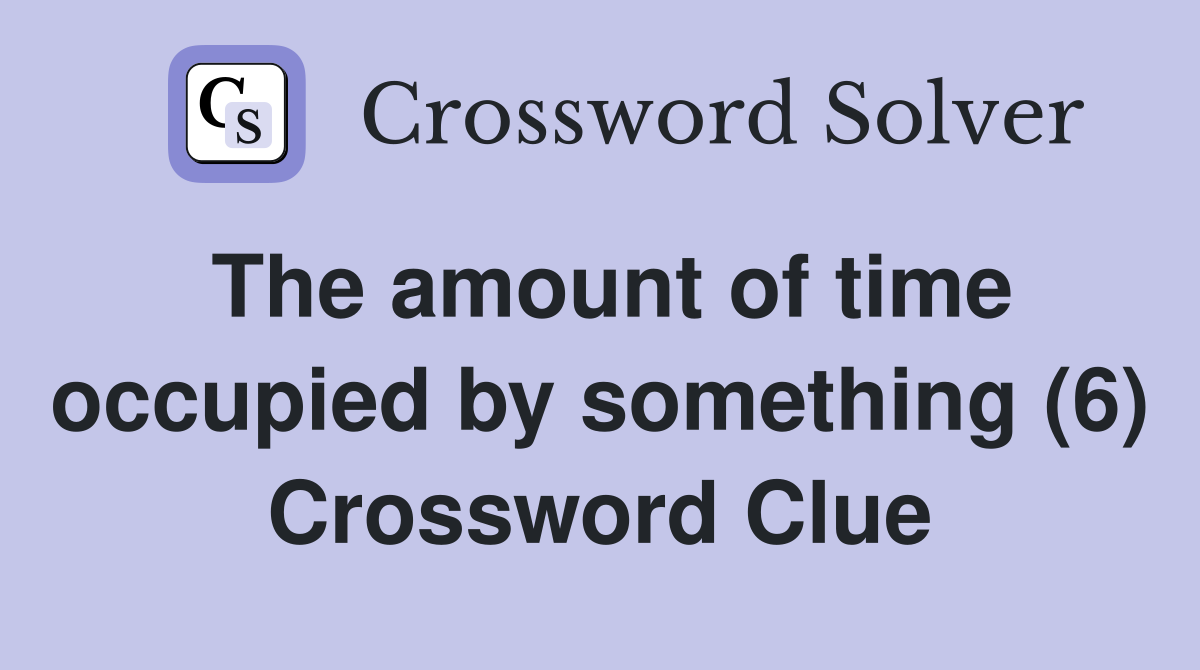 The amount of time occupied by something (6) Crossword Clue