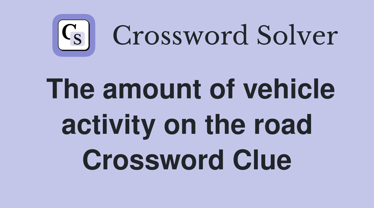 The amount of vehicle activity on the road Crossword Clue