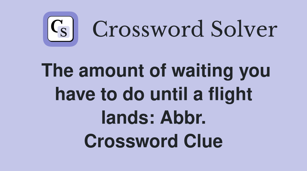 The amount of waiting you have to do until a flight lands: Abbr. Crossword Clue