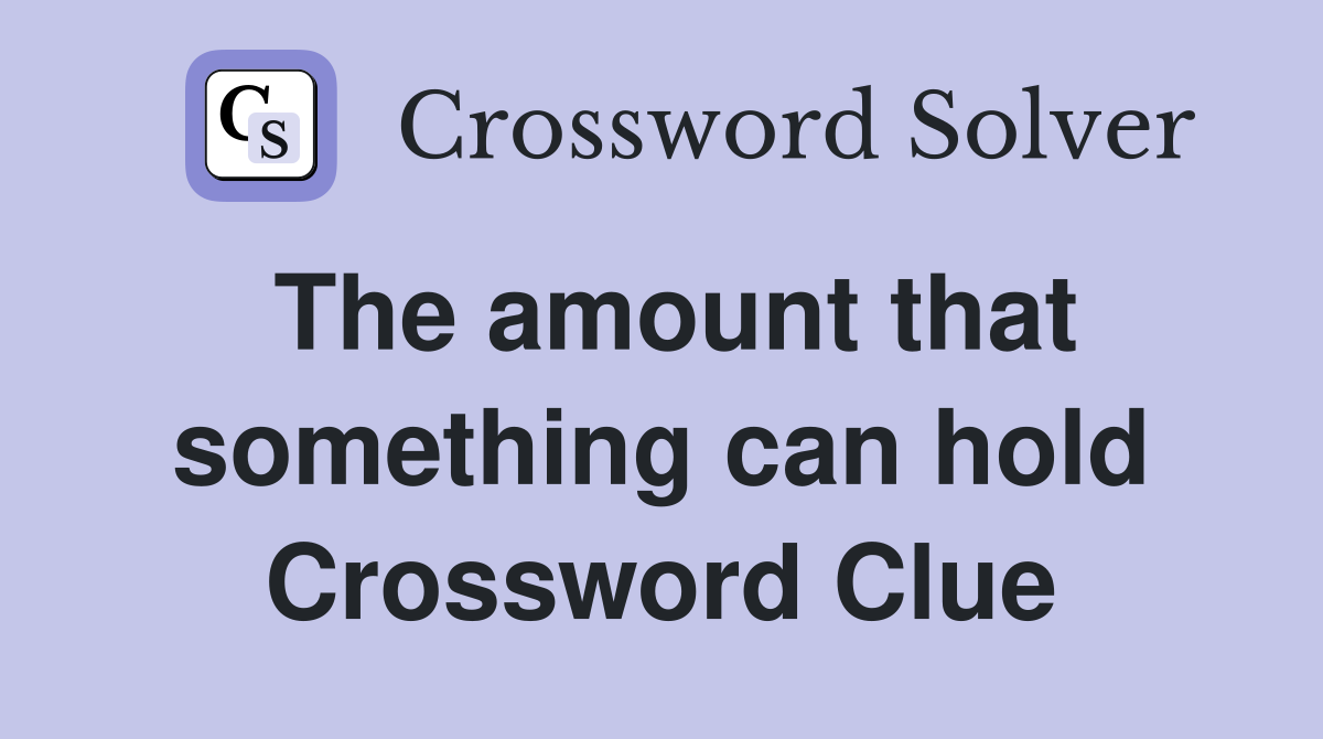 The amount that something can hold Crossword Clue