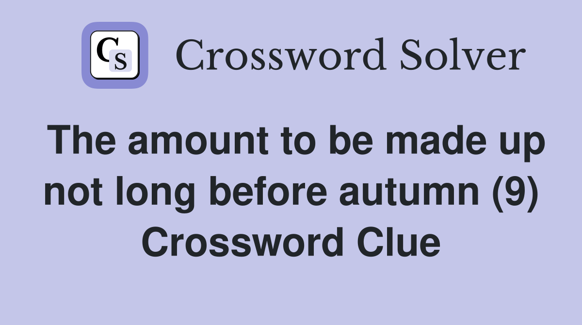 The amount to be made up not long before autumn (9) Crossword Clue