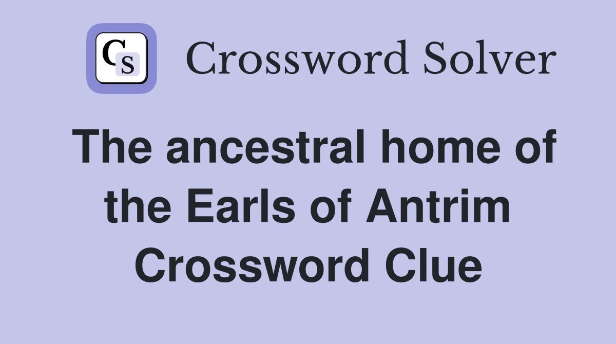 The ancestral home of the Earls of Antrim Crossword Clue