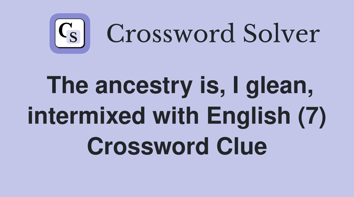 The ancestry is, I glean, intermixed with English (7) Crossword Clue