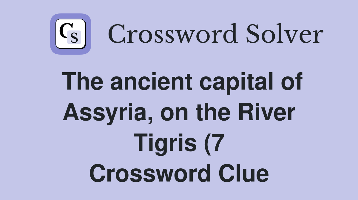 The ancient capital of Assyria on the River Tigris (7) Crossword The ancient capital of Assyria on the River Tigris (7) Crossword