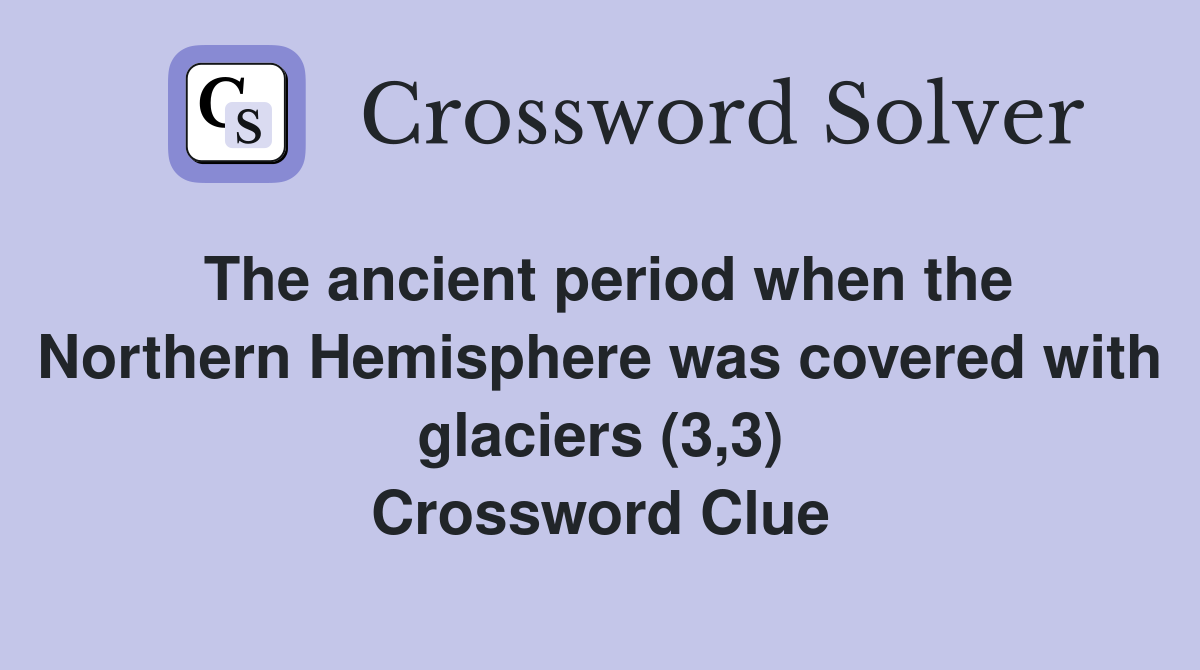 The ancient period when the Northern Hemisphere was covered with glaciers (3,3) Crossword Clue